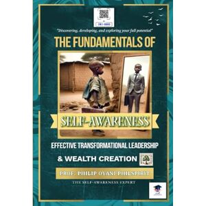 PhilSpirit, Prof Philip Oyani The Fundamentals of Self-awareness, Effective Transformational Leadership, and Wealth Creation: Discovering, Developing, and Exploring Your Full Potential PhilSpirit, Prof Philip Oyani The Fundamentals of Self-awareness, Effective Transformational Leadership, and Wealth Creation: Discovering, Developing, and Exploring Your Full Potential
