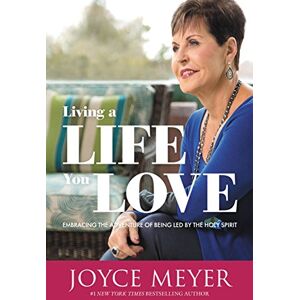 Meyer, Joyce Living a Life You Love: Embracing the Adventure of Being Led by the Holy Spirit Meyer, Joyce Living a Life You Love: Embracing the Adventure of Being Led by the Holy Spirit