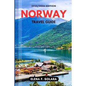 F. SOLARA, ELENA NORWAY TRAVEL GUIDE 2025/2026: Discover Fjords, Northern Lights, Authentic Nordic Culture and Hidden Gems for Every Traveler F. SOLARA, ELENA NORWAY TRAVEL GUIDE 2025/2026: Discover Fjords, Northern Lights, Authentic Nordic Culture and Hidden Gems for Every Traveler