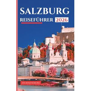 Nomura, Aya Kenji SALZBURG REISEFÜHRER 2026: Entdecken Sie barocke Schönheit, Mozarts Erbe, Tagesausflüge in die Alpen, Essen und Nachtleben, Reiserouten und praktische Tipps für jeden Reisenden Nomura, Aya Kenji SALZBURG REISEFÜHRER 2026: Entdecken Sie barocke Schönheit, Mozarts Erbe, Tagesausflüge in die Alpen, Essen und Nachtleben, Reiserouten und praktische Tipps für jeden Reisenden