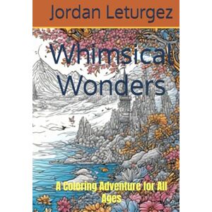 Leturgez, Jordan Whimsical Wonders: A Coloring Adventure for All Ages Leturgez, Jordan Whimsical Wonders: A Coloring Adventure for All Ages