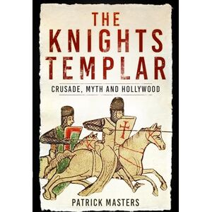 Patrick Masters The Knights Templar: Crusade, Myth and Hollywood Patrick Masters The Knights Templar: Crusade, Myth and Hollywood