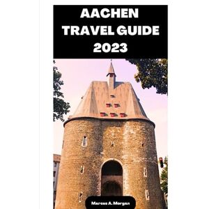 A Morgan, Marcus AACHEN TRAVEL GUIDE 2023: Your Passport to Memorable Adventures: Unlocking the Beauty of the City's Delights and Unveiling the Hidden Gems of AACHEN, GERMANY! (MM Hidden Paradises) A Morgan, Marcus AACHEN TRAVEL GUIDE 2023: Your Passport to Memorable Adventures: Unlocking the Beauty of the City's Delights and Unveiling the Hidden Gems of AACHEN, GERMANY! (MM Hidden Paradises)