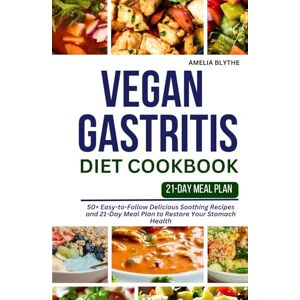 BLYTHE, AMELIA VEGAN GASTRITIS DIET COOKBOOK: 50+ Easy-to-Follow Delicious Soothing Recipes and 21-Day Meal Plan to Restore Your Stomach Health BLYTHE, AMELIA VEGAN GASTRITIS DIET COOKBOOK: 50+ Easy-to-Follow Delicious Soothing Recipes and 21-Day Meal Plan to Restore Your Stomach Health