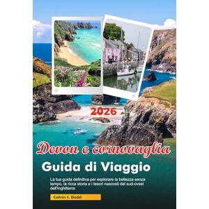 Dodd, Calvin I. DEVON E CORNOVAGLIA Guida di Viaggio 2026: La tua guida definitiva per esplorare la bellezza senza tempo, la ricca storia e i tesori nascosti del sud-ovest dell'Inghilterra nel Dodd, Calvin I. DEVON E CORNOVAGLIA Guida di Viaggio 2026: La tua guida definitiva per esplorare la bellezza senza tempo, la ricca storia e i tesori nascosti del sud-ovest dell'Inghilterra nel