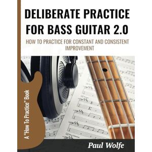 Wolfe, Paul Deliberate Practice For Bass Guitar 2.0: How To Practice For Constant And Consistent Improvement (How To Play Bass Practice Books) Wolfe, Paul Deliberate Practice For Bass Guitar 2.0: How To Practice For Constant And Consistent Improvement (How To Play Bass Practice Books)