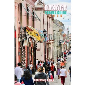 BRYAN, ROBERTA K. OAXACA TRAVEL GUIDE 2026: Explore Culture, Cuisine, and Hidden Wonders in Mexico’s Magical City BRYAN, ROBERTA K. OAXACA TRAVEL GUIDE 2026: Explore Culture, Cuisine, and Hidden Wonders in Mexico’s Magical City