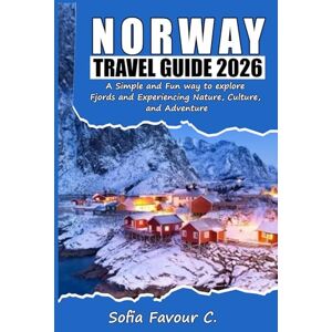 Favour C., Sofia Norway Travel Guide 2026: A Simple and Fun way to explore Fjords and Experiencing Nature, Culture, and Adventure Favour C., Sofia Norway Travel Guide 2026: A Simple and Fun way to explore Fjords and Experiencing Nature, Culture, and Adventure