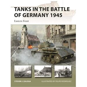 Steven J. Zaloga Tanks in the Battle of Germany 1945: Eastern Front: 312 (New Vanguard) Steven J. Zaloga Tanks in the Battle of Germany 1945: Eastern Front: 312 (New Vanguard)