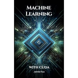 Flux, Jamie Machine Learning with CUDA: Enhancing Neural Network Performance (GPU Mastery Series: Unlocking CUDA's Power using pyCUDA) Flux, Jamie Machine Learning with CUDA: Enhancing Neural Network Performance (GPU Mastery Series: Unlocking CUDA's Power using pyCUDA)