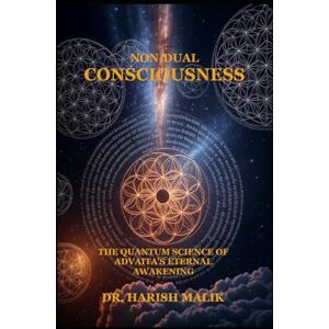 Malik, Dr. Harish Non-Dual Consciousness: The Quantum Science of Advaita's Eternal Awakening Malik, Dr. Harish Non-Dual Consciousness: The Quantum Science of Advaita's Eternal Awakening