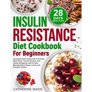 Wade, Catherine Insulin Resistance Diet Cookbook for Beginners: Comprehensive Guide with Full-Color Meal Plans, Yummy Recipes and Handy Shopping Lists to Help Manage ... (Healthy Diet Cookbooks with Meal Plans) Wade, Catherine Insulin Resistance Diet Cookbook for Beginners: Comprehensive Guide with Full-Color Meal Plans, Yummy Recipes and Handy Shopping Lists to Help Manage ... (Healthy Diet Cookbooks with Meal Plans)