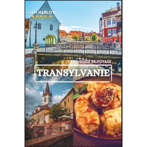 Harlow, Liam Transylvanie Guide de voyage 2026-2027: Découvrez des châteaux médiévaux, des villages enchanteurs, des paysages à couper le souffle, une cuisine ... d'initiés pour une aventure inoubliable Harlow, Liam Transylvanie Guide de voyage 2026-2027: Découvrez des châteaux médiévaux, des villages enchanteurs, des paysages à couper le souffle, une cuisine ... d'initiés pour une aventure inoubliable