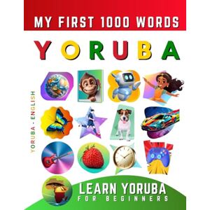 Delarosa, Effie Learn Yoruba for Beginners, My First 1000 Words: Bilingual Yoruba English Language Learning Book for Kids & Adults Delarosa, Effie Learn Yoruba for Beginners, My First 1000 Words: Bilingual Yoruba English Language Learning Book for Kids & Adults