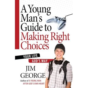 Jim George A Young Man's Guide to Making Right Choices: Your Life God's Way Jim George A Young Man's Guide to Making Right Choices: Your Life God's Way