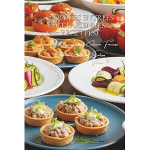 Beaulieu, Adrien L. L'Art des Entrées Végétariennes (200 recettes): Une Encyclopédie Culinaire Française Collection "l'Art des Entrées" Volume 4 Beaulieu, Adrien L. L'Art des Entrées Végétariennes (200 recettes): Une Encyclopédie Culinaire Française Collection "l'Art des Entrées" Volume 4