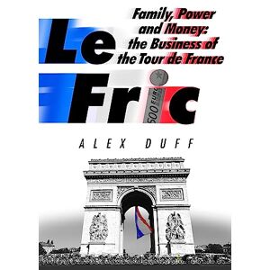 Duff, Alex Le Fric: Family, Power and Money: The Business of the Tour de France Duff, Alex Le Fric: Family, Power and Money: The Business of the Tour de France