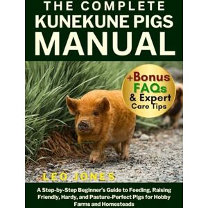 JONES, LEO THE COMPLETE KUNEKUNE PIGS MANUAL: A Step-by-Step Beginner’s Guide to Feeding, Raising Friendly, Hardy, and Pasture-Perfect Pigs for Hobby Farms and Homesteads JONES, LEO THE COMPLETE KUNEKUNE PIGS MANUAL: A Step-by-Step Beginner’s Guide to Feeding, Raising Friendly, Hardy, and Pasture-Perfect Pigs for Hobby Farms and Homesteads