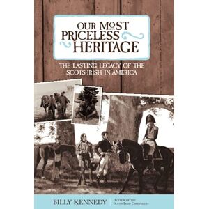 Kennedy, Billy Our Most Priceless Heritage: The Lasting Legacy of the Scots-Irish in America Kennedy, Billy Our Most Priceless Heritage: The Lasting Legacy of the Scots-Irish in America