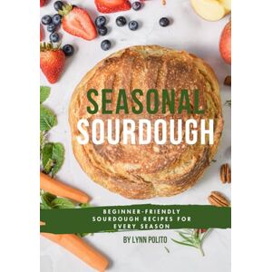Polito, Lynn Seasonal Sourdough: Beginner Friendly Sourdough Recipes for Every Season Polito, Lynn Seasonal Sourdough: Beginner Friendly Sourdough Recipes for Every Season