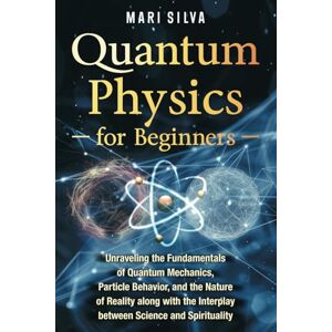 Silva Quantum Physics for Beginners: Unraveling the Fundamentals of Quantum Mechanics, Particle Behavior, and the Nature of Reality along with the Interplay ... and Spirituality (Spiritual and Physical) Silva Quantum Physics for Beginners: Unraveling the Fundamentals of Quantum Mechanics, Particle Behavior, and the Nature of Reality along with the Interplay ... and Spirituality (Spiritual and Physical)