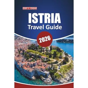 Edgar, Eddy Z. Istria Travel Guide 2026: Explore the Local Culture, Scenic Landscapes, Things to Do, Must-Visit Destinations, and Authentic Experiences of Croatia's Istrian Peninsula Edgar, Eddy Z. Istria Travel Guide 2026: Explore the Local Culture, Scenic Landscapes, Things to Do, Must-Visit Destinations, and Authentic Experiences of Croatia's Istrian Peninsula