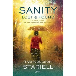 Stariell, Tarra Judson Sanity Lost & Found: A true Story of Brainwashing and Recovery Stariell, Tarra Judson Sanity Lost & Found: A true Story of Brainwashing and Recovery