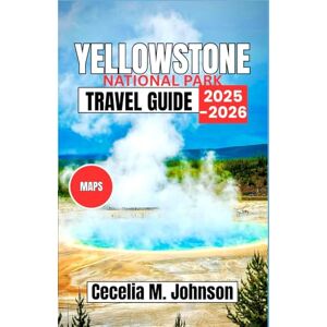 Johnson, Cecelia M. Yellowstone national park Travel Guide 2025-2026: The Essential Traveler’s Guide to Exploring Yellowstone’s Breathtaking Landscapes and Unique Wildlife Johnson, Cecelia M. Yellowstone national park Travel Guide 2025-2026: The Essential Traveler’s Guide to Exploring Yellowstone’s Breathtaking Landscapes and Unique Wildlife