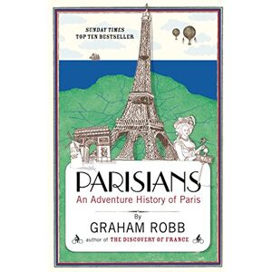 Robb, Graham Parisians: An Adventure History of Paris Robb, Graham Parisians: An Adventure History of Paris