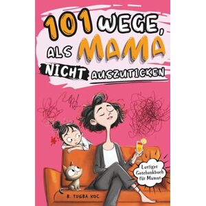 Koc, Büsra Tugba 101 Wege, als Mama nicht auszuticken: das lustige Geschenkbuch für Mütter, um den Alltagswahnsinn zu überleben – perfekt für Muttertag, Weihnachten und Geburtstag Koc, Büsra Tugba 101 Wege, als Mama nicht auszuticken: das lustige Geschenkbuch für Mütter, um den Alltagswahnsinn zu überleben – perfekt für Muttertag, Weihnachten und Geburtstag