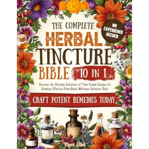 Allen, Thora The Complete Herbal Tincture Bible: 10 in 1 Discover the Ultimate Collection of Time-Tested Recipes for Creating Effective Plant-Based Wellness Solutions Daily Allen, Thora The Complete Herbal Tincture Bible: 10 in 1 Discover the Ultimate Collection of Time-Tested Recipes for Creating Effective Plant-Based Wellness Solutions Daily