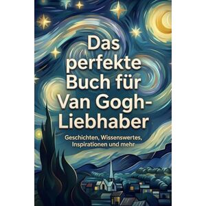 Horn, Linus Das perfekte Buch für Van Gogh-Liebhaber: Geschichten, Wissenswertes, Inspirationen und mehr Horn, Linus Das perfekte Buch für Van Gogh-Liebhaber: Geschichten, Wissenswertes, Inspirationen und mehr