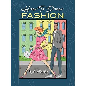 Nadler, Anna How To Draw Fashion: A beginner's guide to creating sketches of women's and men's fashion (How to Draw For Kids and Adults) Nadler, Anna How To Draw Fashion: A beginner's guide to creating sketches of women's and men's fashion (How to Draw For Kids and Adults)