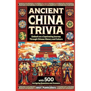 Publications, Ahoy Ancient China Trivia: Embark on a Captivating Journey Through Chinese History and Culture with 500 Intriguing Questions and Answers (Curious Histories Collection) Publications, Ahoy Ancient China Trivia: Embark on a Captivating Journey Through Chinese History and Culture with 500 Intriguing Questions and Answers (Curious Histories Collection)
