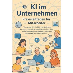 Eisen, Thomas KI im Unternehmen – Praxisleitfaden für Mitarbeiter: Vom ersten KI-Tool bis zur täglichen Nutzung – Künstliche Intelligenz in Text, Bild und Präsentation verständlich erklärt für Mitarbeiter Eisen, Thomas KI im Unternehmen – Praxisleitfaden für Mitarbeiter: Vom ersten KI-Tool bis zur täglichen Nutzung – Künstliche Intelligenz in Text, Bild und Präsentation verständlich erklärt für Mitarbeiter