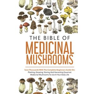 RAE, JP The Bible Of Medicinal Mushrooms: Save Thousands With The Complete Beginners Guide On: Planting, Growing, Storing, And Harvesting Gourmet Medicinal Mushrooms To Use In Your Daily Life RAE, JP The Bible Of Medicinal Mushrooms: Save Thousands With The Complete Beginners Guide On: Planting, Growing, Storing, And Harvesting Gourmet Medicinal Mushrooms To Use In Your Daily Life