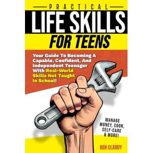 Clardy, Ben Practical Life Skills For Teens: Your Guide To Becoming A Capable, Confident, and Independent Teenager With Real-World Skills Not Taught In School ... Self-Care & More! (The Teen Advantage Series) Clardy, Ben Practical Life Skills For Teens: Your Guide To Becoming A Capable, Confident, and Independent Teenager With Real-World Skills Not Taught In School ... Self-Care & More! (The Teen Advantage Series)