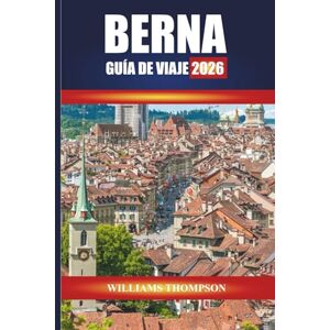 THOMPSON, WILLIAMS BERNA GUÍA DE VIAJE 2026: Explora las calles medievales, los paseos junto al río y los lugares de interés cultural de la capital suiza THOMPSON, WILLIAMS BERNA GUÍA DE VIAJE 2026: Explora las calles medievales, los paseos junto al río y los lugares de interés cultural de la capital suiza