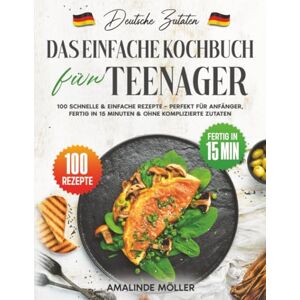 Möller, Amalinde Deutsche Zutaten, Das einfache Kochbuch für Teenager: 100 schnelle & einfache Rezepte – Perfekt für Anfänger, fertig in 15 Minuten & ohne komplizierte Zutaten Möller, Amalinde Deutsche Zutaten, Das einfache Kochbuch für Teenager: 100 schnelle & einfache Rezepte – Perfekt für Anfänger, fertig in 15 Minuten & ohne komplizierte Zutaten