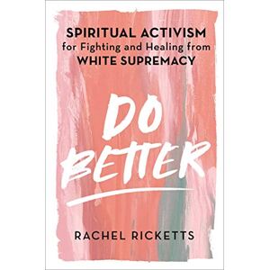 Ricketts, Rachel Do Better: Spiritual Activism for Fighting and Healing from White Supremacy Ricketts, Rachel Do Better: Spiritual Activism for Fighting and Healing from White Supremacy