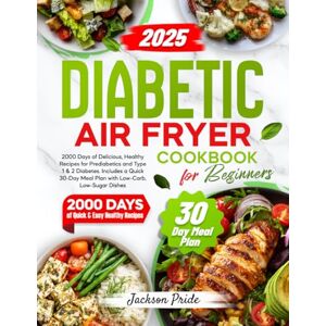Jackson DIABETIC AIR FRYER COOKBOOK FOR BEGINNERS: 2000 Days of Delicious, Healthy Recipes for Prediabetics and Type 1 & 2 Diabetes. Includes a Quick 30-Day Meal Plan with Low-Carb, Low-Sugar Dishes Jackson DIABETIC AIR FRYER COOKBOOK FOR BEGINNERS: 2000 Days of Delicious, Healthy Recipes for Prediabetics and Type 1 & 2 Diabetes. Includes a Quick 30-Day Meal Plan with Low-Carb, Low-Sugar Dishes