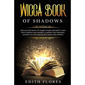 Flores, Edith Wicca, Book of Shadows: Discover the Nature of Magic Rituals and Spells. Learn how to Direct your Energies to Achieve the Outcomes you have set out using Ancient Runes and Symbols. Flores, Edith Wicca, Book of Shadows: Discover the Nature of Magic Rituals and Spells. Learn how to Direct your Energies to Achieve the Outcomes you have set out using Ancient Runes and Symbols.