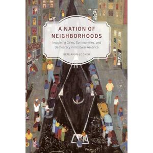 Looker, Benjamin A Nation of Neighborhoods: Imagining Cities, Communities, and Democracy in Postwar America (Historical Studies of Urban America) Looker, Benjamin A Nation of Neighborhoods: Imagining Cities, Communities, and Democracy in Postwar America (Historical Studies of Urban America)
