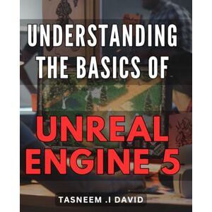 I David, Tasneem . Understanding The Basics Of Unreal Engine 5: Unlocking the Power of Cutting-Edge Game Development with Unreal Engine 5 Perfect Gift for Aspiring Game Developers and Tech Enthusiasts. I David, Tasneem . Understanding The Basics Of Unreal Engine 5: Unlocking the Power of Cutting-Edge Game Development with Unreal Engine 5 Perfect Gift for Aspiring Game Developers and Tech Enthusiasts.