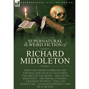 Middleton, Richard The Collected Supernatural and Weird Fiction of Richard Middleton: Forty-One Short Stories of the Strange and Unusual Including 'Children of the ... 'A Railway Journey' and 'Blue Blood' Middleton, Richard The Collected Supernatural and Weird Fiction of Richard Middleton: Forty-One Short Stories of the Strange and Unusual Including 'Children of the ... 'A Railway Journey' and 'Blue Blood'