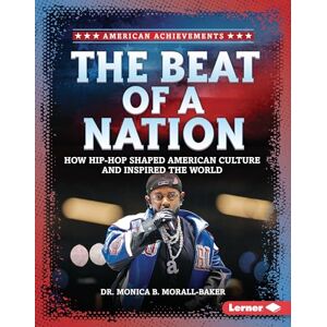 Morall-Baker, Monica B The Beat of a Nation: How Hip-Hop Shaped American Culture and Inspired the World (American Achievements) Morall-Baker, Monica B The Beat of a Nation: How Hip-Hop Shaped American Culture and Inspired the World (American Achievements)