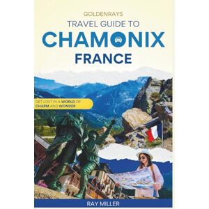 Miller, Ray GoldenRays Travel Guide to Chamonix, France: Explore Adventures in a World of Charm and Wonder (GoldenRays Travel Guides) Miller, Ray GoldenRays Travel Guide to Chamonix, France: Explore Adventures in a World of Charm and Wonder (GoldenRays Travel Guides)