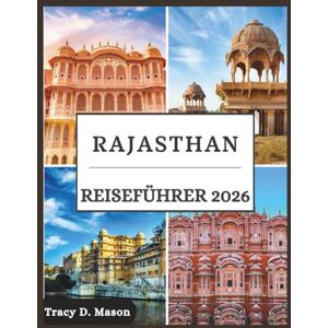 D. Mason, Tracy Rajasthan Reiseführer 2026: Entdecken Sie majestätische Festungen, goldenen Sand und verborgene Geheimnisse in Rajasthans zeitlosen Landschaften D. Mason, Tracy Rajasthan Reiseführer 2026: Entdecken Sie majestätische Festungen, goldenen Sand und verborgene Geheimnisse in Rajasthans zeitlosen Landschaften