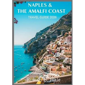 Hale, Rowan B. Naples & The Amalfi Coast Travel Guide 2026: Essential Itineraries, Hidden Gems, Local Cuisine, and Coastal Adventures for the Ultimate Southern Italy Escape Hale, Rowan B. Naples & The Amalfi Coast Travel Guide 2026: Essential Itineraries, Hidden Gems, Local Cuisine, and Coastal Adventures for the Ultimate Southern Italy Escape