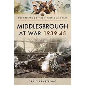 Craig, Armstrong Middlesbrough at War 1939 45 (Towns & Cities in World War Two) Craig, Armstrong Middlesbrough at War 1939 45 (Towns & Cities in World War Two)